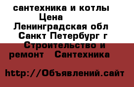 сантехника и котлы › Цена ­ 100 - Ленинградская обл., Санкт-Петербург г. Строительство и ремонт » Сантехника   
